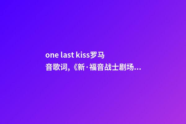 one last kiss罗马音歌词,《新·福音战士剧场版终》从神话回到日常-第1张-观点-玄机派